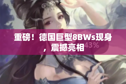 重磅！德国巨型8BWs现身，震撼亮相