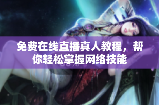免费在线直播真人教程，帮你轻松掌握网络技能