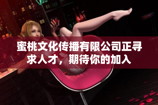 蜜桃文化传播有限公司正寻求人才，期待你的加入