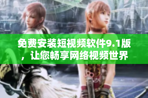免费安装短视频软件9.1版，让您畅享网络视频世界