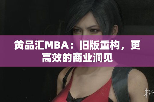 黄品汇MBA：旧版重构，更高效的商业洞见