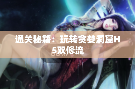 通关秘籍：玩转贪婪洞窟H5双修流