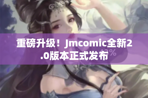 重磅升级！Jmcomic全新2.0版本正式发布