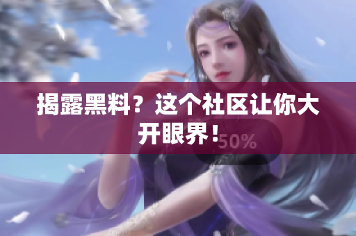 揭露黑料？这个社区让你大开眼界！