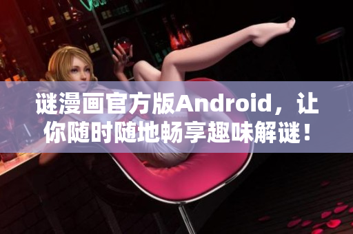 谜漫画官方版Android，让你随时随地畅享趣味解谜！