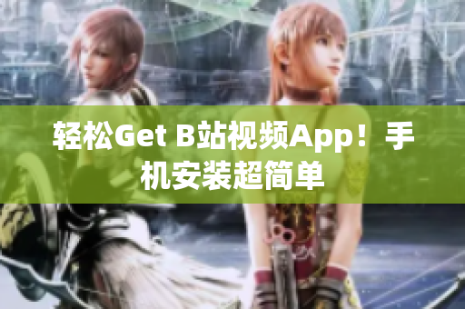 轻松Get B站视频App！手机安装超简单
