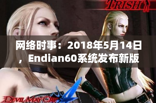 网络时事：2018年5月14日，Endian60系统发布新版本L56