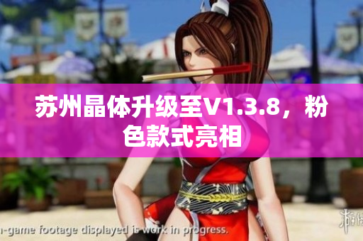 苏州晶体升级至V1.3.8，粉色款式亮相