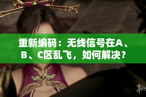 重新编码：无线信号在A、B、C区乱飞，如何解决？