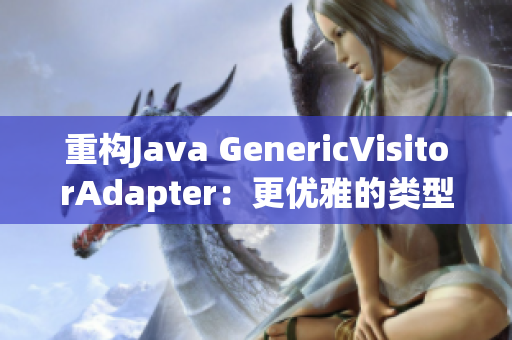 重构Java GenericVisitorAdapter：更优雅的类型访问器