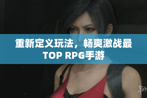 重新定义玩法，畅爽激战最TOP RPG手游