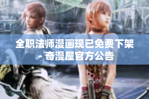 全职法师漫画现已免费下架 - 奇漫屋官方公告