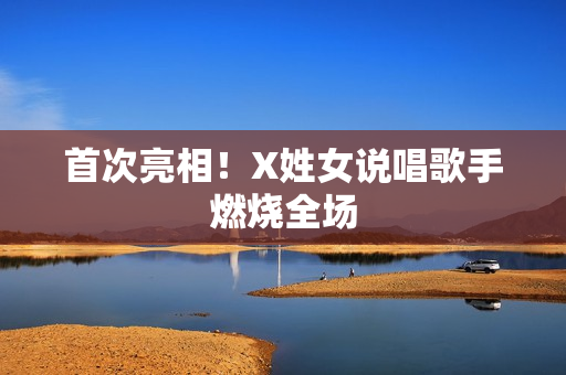 首次亮相！X姓女说唱歌手燃烧全场