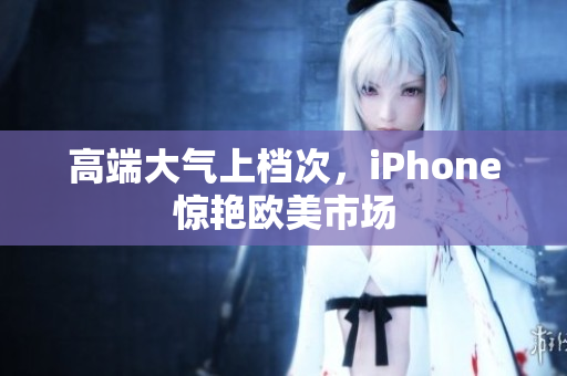高端大气上档次，iPhone惊艳欧美市场
