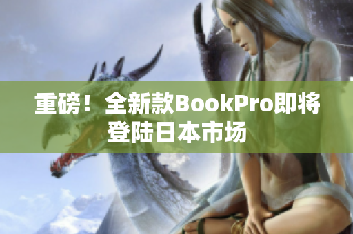 重磅！全新款BookPro即将登陆日本市场