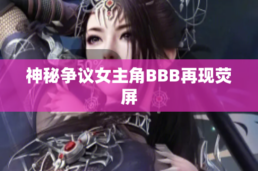 神秘争议女主角BBB再现荧屏