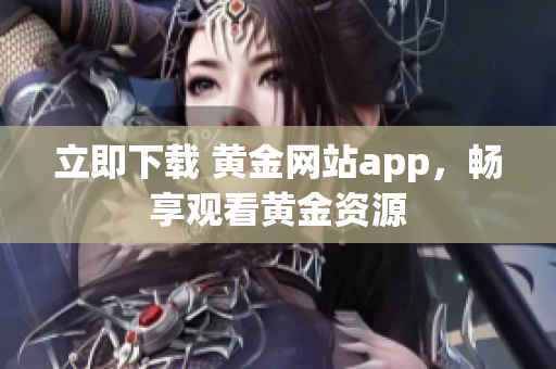 立即下载 黄金网站app，畅享观看黄金资源