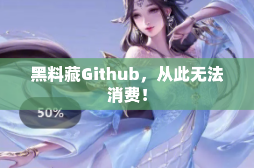 黑料藏Github，从此无法消费！