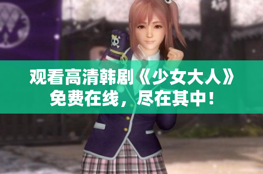 观看高清韩剧《少女大人》免费在线，尽在其中！
