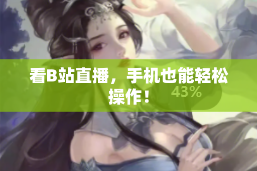 看B站直播，手机也能轻松操作！