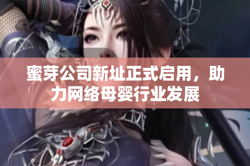 蜜芽公司新址正式启用，助力网络母婴行业发展