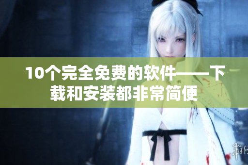 10个完全免费的软件——下载和安装都非常简便