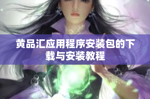 黄品汇应用程序安装包的下载与安装教程