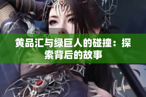 黄品汇与绿巨人的碰撞：探索背后的故事