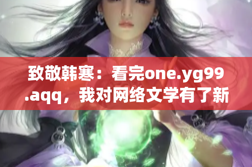 致敬韩寒：看完one.yg99.aqq，我对网络文学有了新认识