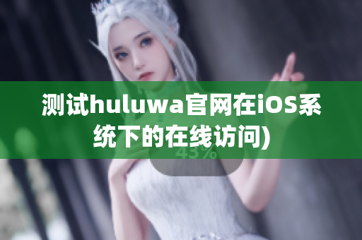 测试huluwa官网在iOS系统下的在线访问)