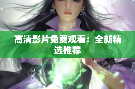 高清影片免费观看：全新精选推荐