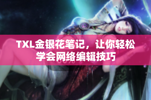 TXL金银花笔记，让你轻松学会网络编辑技巧