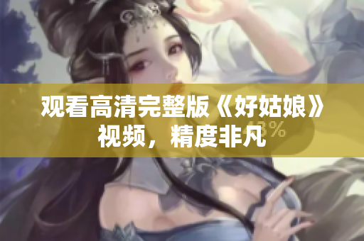 观看高清完整版《好姑娘》视频，精度非凡