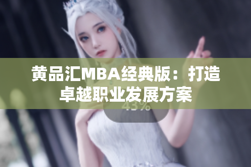 黄品汇MBA经典版：打造卓越职业发展方案