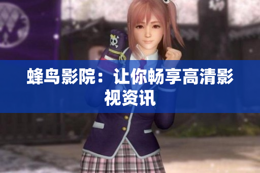 蜂鸟影院：让你畅享高清影视资讯