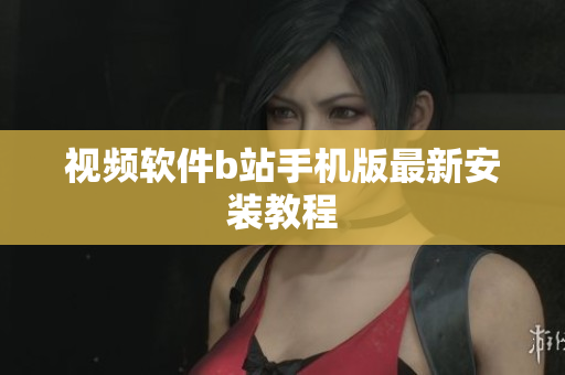视频软件b站手机版最新安装教程