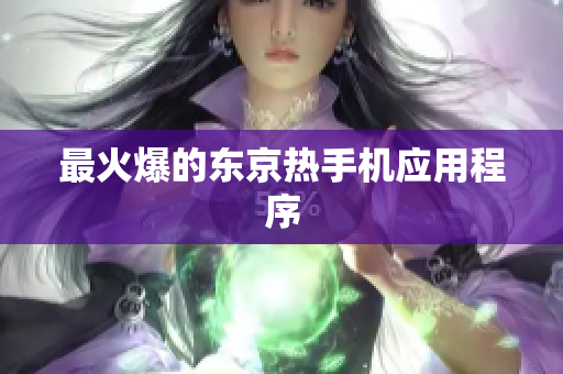 最火爆的东京热手机应用程序