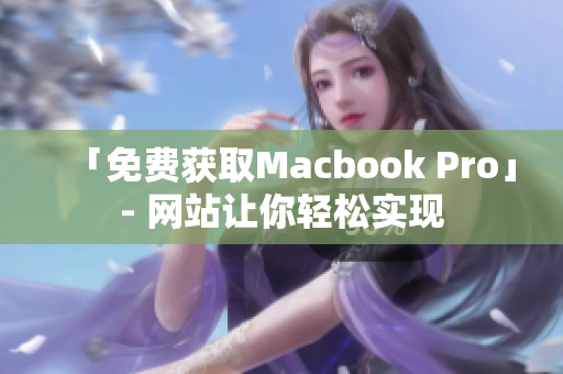 「免费获取Macbook Pro」- 网站让你轻松实现