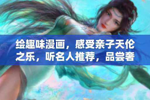 绘趣味漫画，感受亲子天伦之乐，听名人推荐，品尝奢享土豪布丁