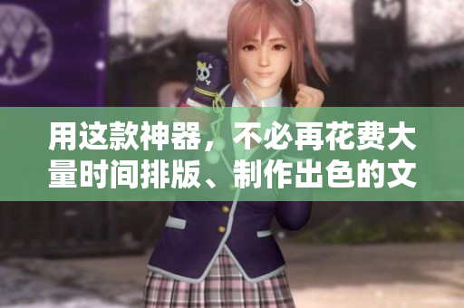 用这款神器，不必再花费大量时间排版、制作出色的文档！
