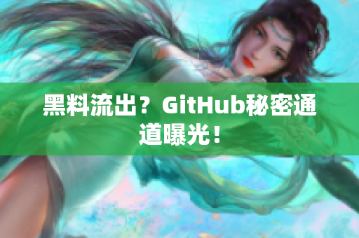 黑料流出？GitHub秘密通道曝光！