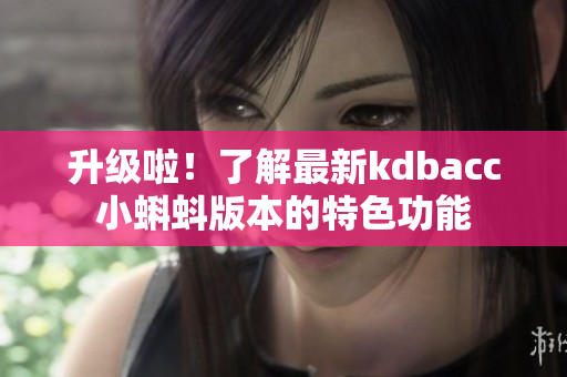 升级啦！了解最新kdbacc小蝌蚪版本的特色功能