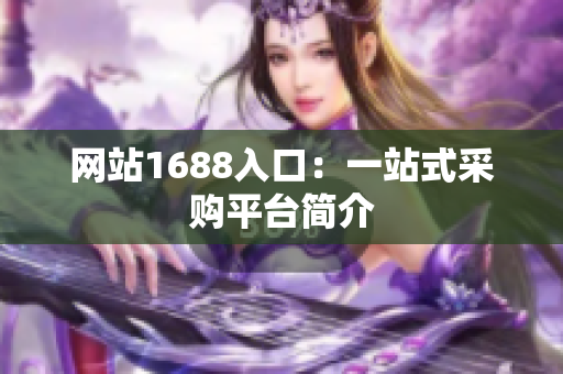 网站1688入口：一站式采购平台简介