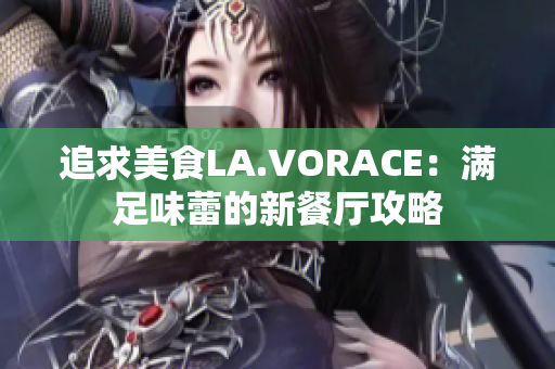 追求美食LA.VORACE：满足味蕾的新餐厅攻略