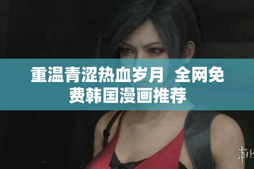重温青涩热血岁月  全网免费韩国漫画推荐