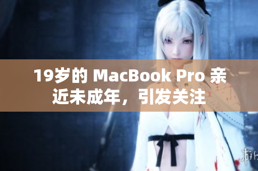 19岁的 MacBook Pro 亲近未成年，引发关注