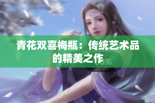 青花双喜梅瓶：传统艺术品的精美之作