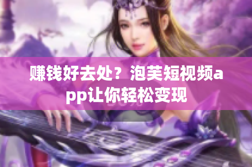 赚钱好去处？泡芙短视频app让你轻松变现