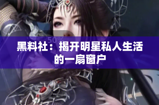 黑料社：揭开明星私人生活的一扇窗户