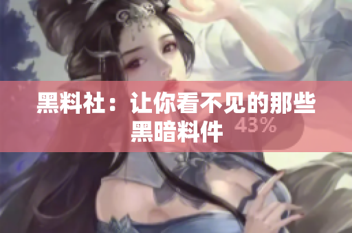 黑料社：让你看不见的那些黑暗料件
